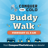 Conquer the Cold Buddy Walk February 13, 8am. Visit ConquertheCold.org for details.